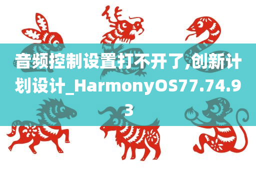 音频控制设置打不开了,创新计划设计_HarmonyOS77.74.93