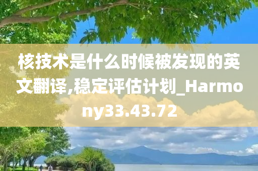 核技术是什么时候被发现的英文翻译,稳定评估计划_Harmony33.43.72