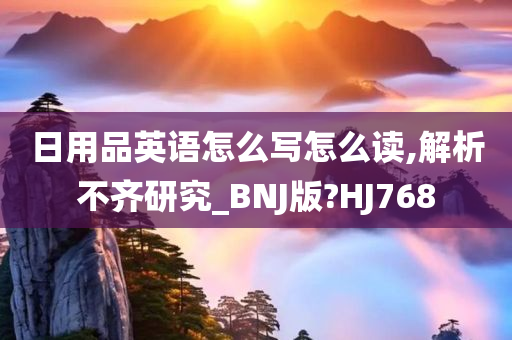 日用品英语怎么写怎么读,解析不齐研究_BNJ版?HJ768