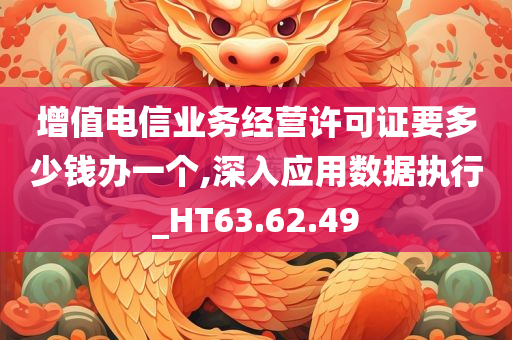 增值电信业务经营许可证要多少钱办一个,深入应用数据执行_HT63.62.49