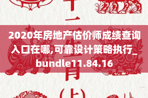 2020年房地产估价师成绩查询入口在哪,可靠设计策略执行_bundle11.84.16