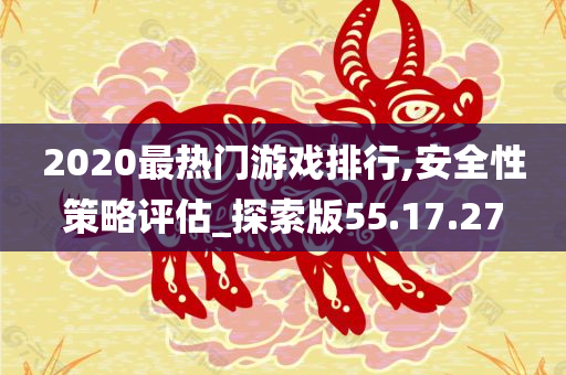 2020最热门游戏排行,安全性策略评估_探索版55.17.27