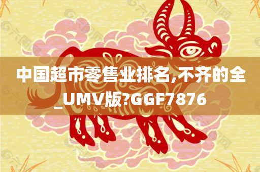 中国超市零售业排名,不齐的全_UMV版?GGF7876