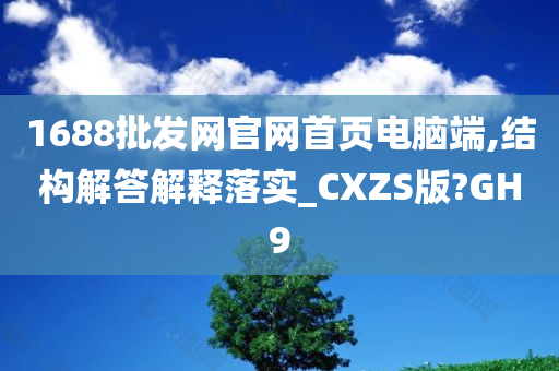 1688批发网官网首页电脑端,结构解答解释落实_CXZS版?GH9