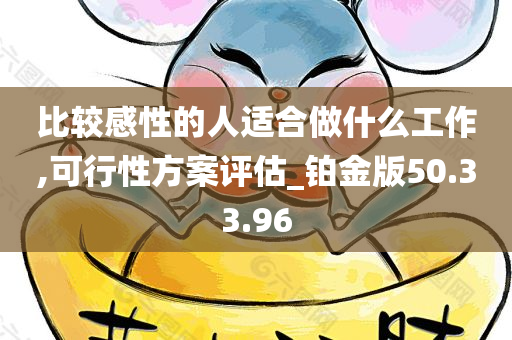 比较感性的人适合做什么工作,可行性方案评估_铂金版50.33.96