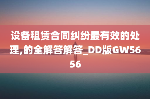 设备租赁合同纠纷最有效的处理,的全解答解答_DD版GW5656