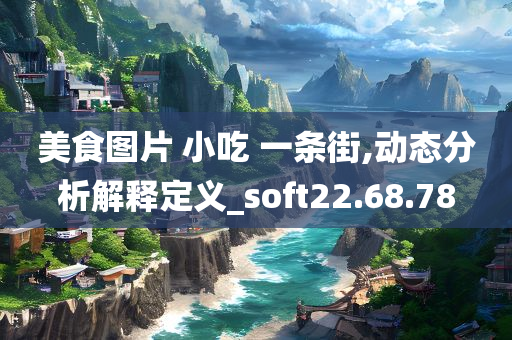 美食图片 小吃 一条街,动态分析解释定义_soft22.68.78