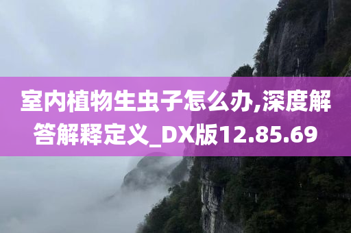 室内植物生虫子怎么办,深度解答解释定义_DX版12.85.69