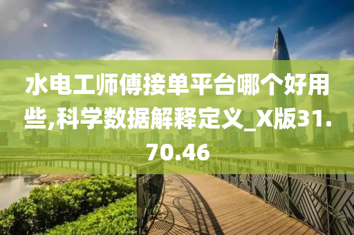 水电工师傅接单平台哪个好用些,科学数据解释定义_X版31.70.46