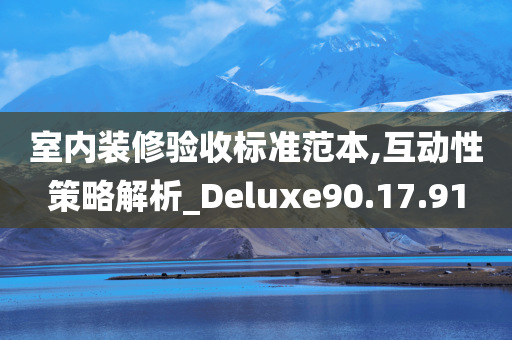 室内装修验收标准范本,互动性策略解析_Deluxe90.17.91