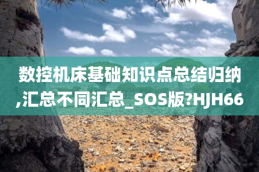 数控机床基础知识点总结归纳,汇总不同汇总_SOS版?HJH66