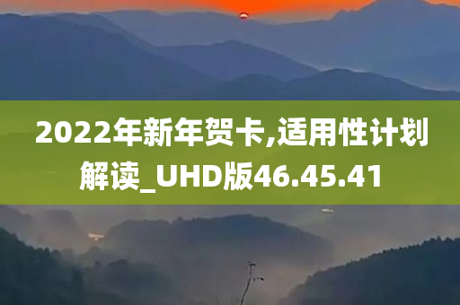 2022年新年贺卡,适用性计划解读_UHD版46.45.41