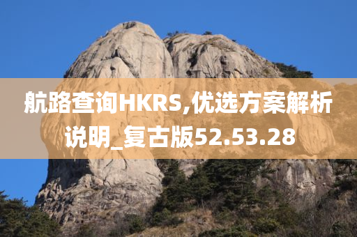 航路查询HKRS,优选方案解析说明_复古版52.53.28