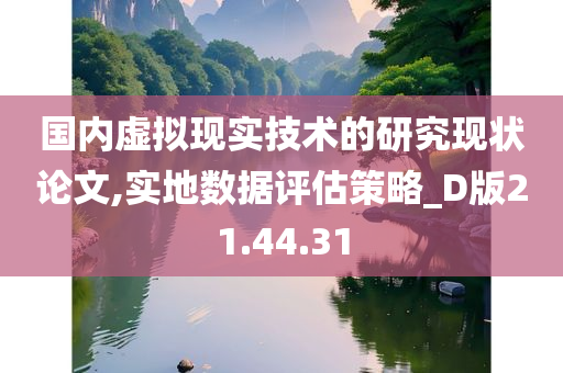 国内虚拟现实技术的研究现状论文,实地数据评估策略_D版21.44.31