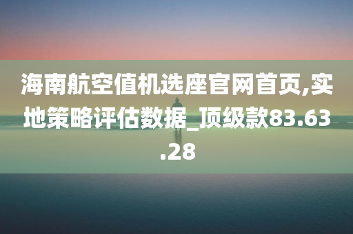 海南航空值机选座官网首页,实地策略评估数据_顶级款83.63.28