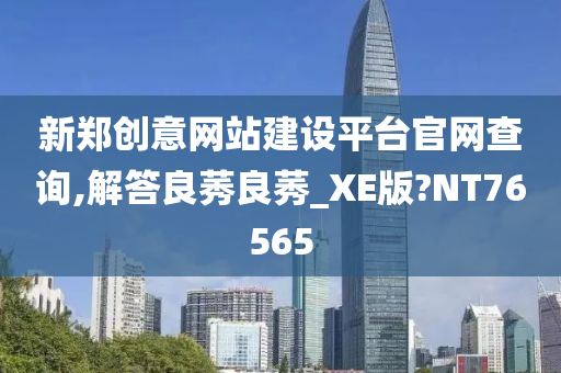 新郑创意网站建设平台官网查询,解答良莠良莠_XE版?NT76565