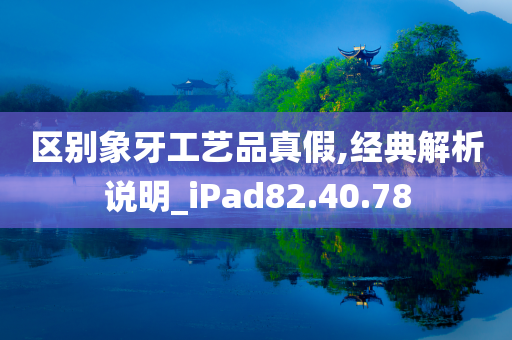 区别象牙工艺品真假,经典解析说明_iPad82.40.78