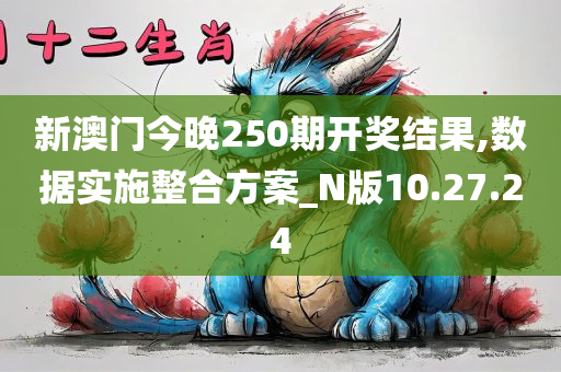 新澳门今晚250期开奖结果,数据实施整合方案_N版10.27.24