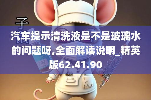 汽车提示清洗液是不是玻璃水的问题呀,全面解读说明_精英版62.41.90