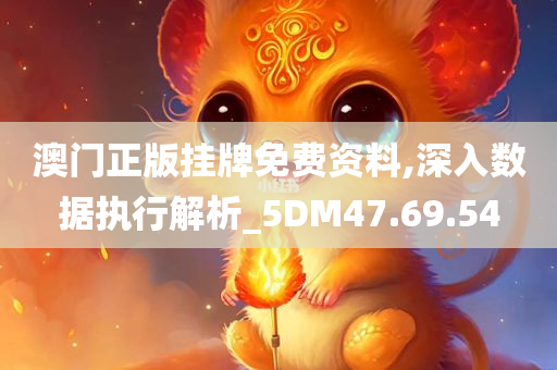 澳门正版挂牌免费资料,深入数据执行解析_5DM47.69.54