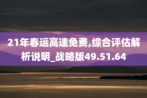 21年春运高速免费,综合评估解析说明_战略版49.51.64